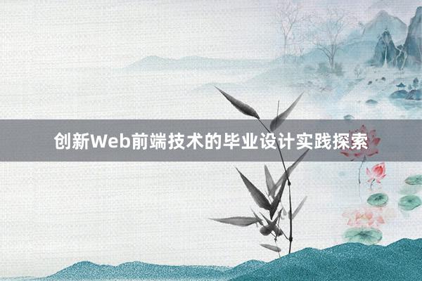 创新Web前端技术的毕业设计实践探索